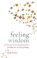 Feeling Wisdom: Working with Emotions Using Buddhist Teachings and Western Psychology Preece Rob