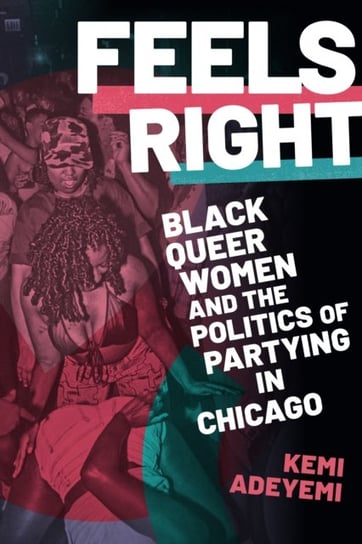 Feels Right. Black Queer Women and the Politics of Partying in Chicago Kemi Adeyemi