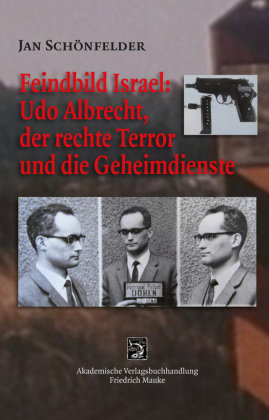 Feindbild Israel: Udo Albrecht, der rechte Terror und die Geheimdienste Akademische Verlagsbuchhandlung F. Mauke