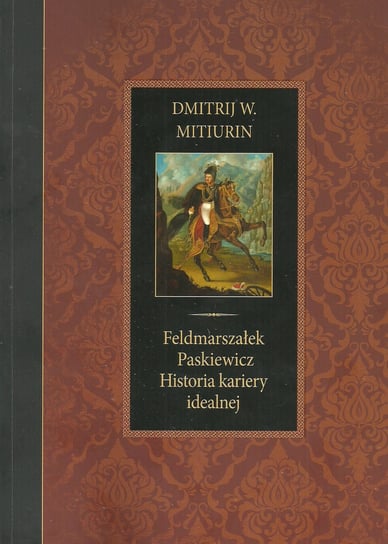 Feldmarszałek Paskiewicz. Historia kariery idealnej Mitiurin Dmitrij W.
