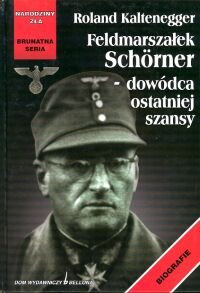 Feldmarszałek Schoerner - Dowódca Ostatniej Szansy Kaltenegger Roland