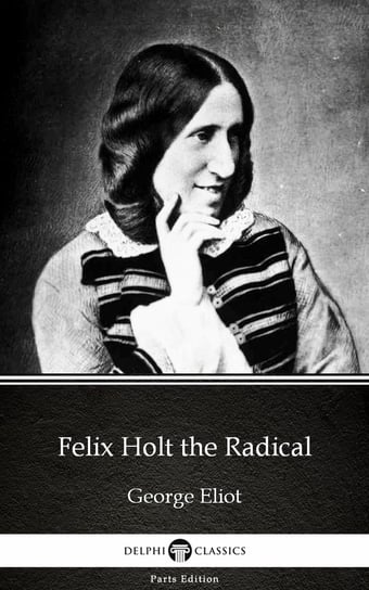 Felix Holt the Radical by George Eliot - Delphi Classics (Illustrated) Eliot George