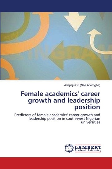 Female academics' career growth and leadership position Oti (Née Aderogba) Adepeju