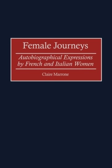 Female Journeys: Autobiographical Expressions by French and Italian Women Claire Marrone