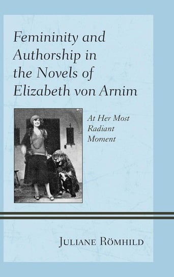 Femininity and Authorship in the Novels of Elizabeth von Arnim Römhild Juliane