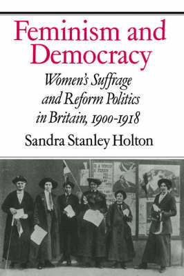 Feminism and Democracy: Women's Suffrage and Reform Politics in Britain, 1900 1918 Holton Sandra Stanley