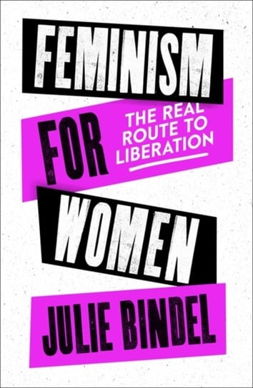 Feminism for Women: The Real Route to Liberation Julie Bindel