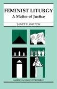 Feminist Liturgy: A Matter of Justice Walton Janet R.