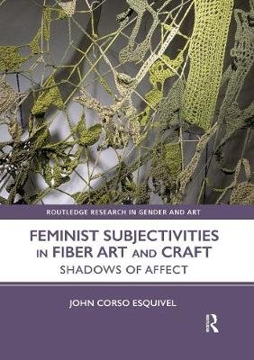 Feminist Subjectivities in Fiber Art and Craft: Shadows of Affect John Corso Esquivel
