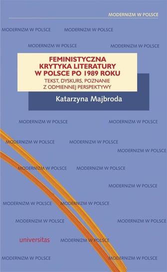 Feministyczna krytyka literatury w Polsce po 1989 roku. Tekst, dyskurs, poznanie z odmiennej perspektywy Majbroda Katarzyna