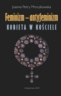 Feminizm - antyfeminizm. Kobieta w Kościele Petry-Mroczkowska Joanna