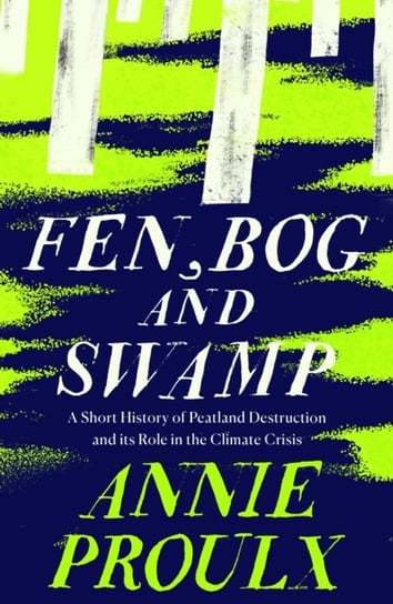 Fen, Bog and Swamp: A Short History of Peatland Destruction and its Role in the Climate Crisis Proulx Annie