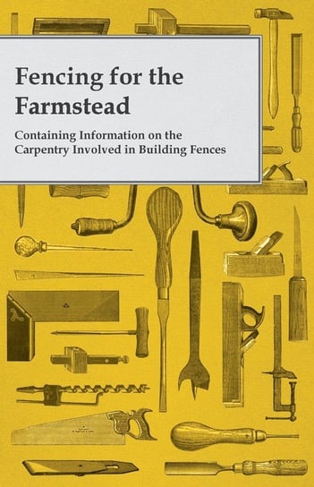 Fencing for the Farmstead - Containing Information on the Carpentry Involved in Building Fences Anon
