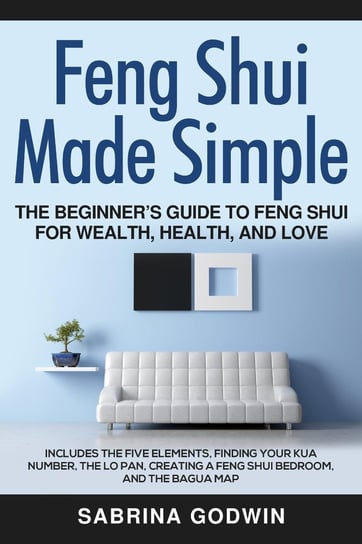 Feng Shui Made Simple. The Beginner’s Guide to Feng Shui for Wealth, Health and Love Sabrina Godwin