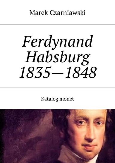 Ferdynand Habsburg 1835—1848. Katalog monet. Tom 6 i 7 Marek Czarniawski