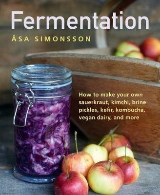 Fermentation: How to make your own sauerkraut, kimchi, brine pickles, kefir, kombucha, vegan dairy, and more Anness Publishing