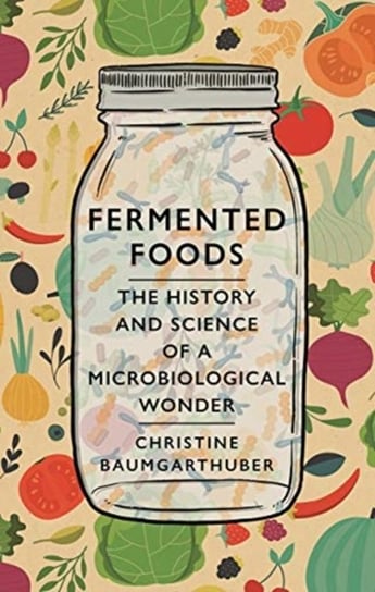 Fermented Foods: The History and Science of a Microbiological Wonder Christine Baumgarthuber