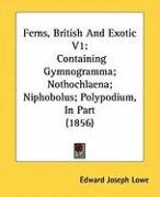 Ferns, British and Exotic V1: Containing Gymnogramma; Nothochlaena; Niphobolus; Polypodium, in Part (1856) Lowe Edward Joseph