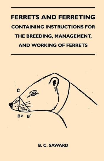 Ferrets And Ferreting - Containing Instructions For The Breeding, Management, And Working Of Ferrets Saward B. C.