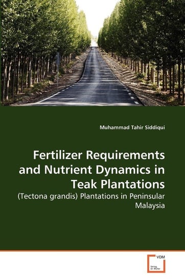 Fertilizer Requirements and Nutrient Dynamics in Teak Plantations Siddiqui Muhammad Tahir