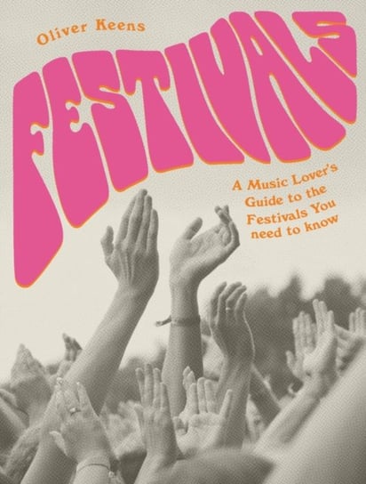Festivals: A Music Lovers Guide to the Festivals You Need To Know Oliver Keens