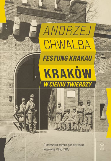 Festung Krakau. Kraków w cieniu twierdzy Chwalba Andrzej