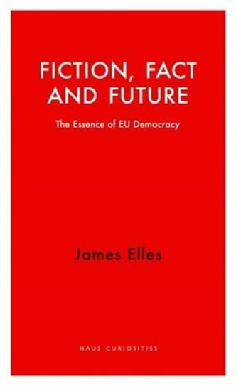 Fiction, Fact and Future: The Essence of EU Democracy James Elles