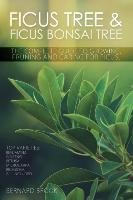 Ficus Tree and Ficus Bonsai Tree. The Complete Guide to Growing, Pruning and Caring for Ficus. Top Varieties Brook Bernard