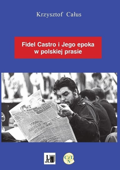 Fidel Castro i jego epoka w polskiej prasie Krzysztof Całus
