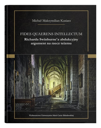 Fides quaerens intellectum. Richarda Swinburne`a abdukcyjny argument na rzecz teizmu Kasiarz Michał Maksymilian