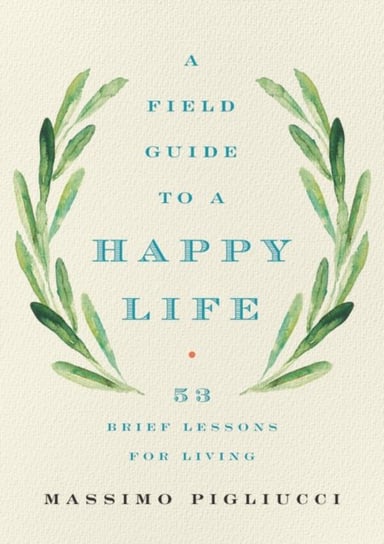 Field Guide to a Happy Life Massimo Pigliucci