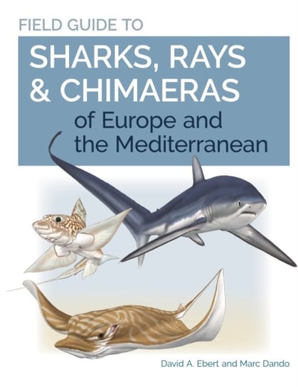 Field Guide to Sharks, Rays & Chimaeras of Europe and the Mediterranean David A. Ebert, Marc Dando