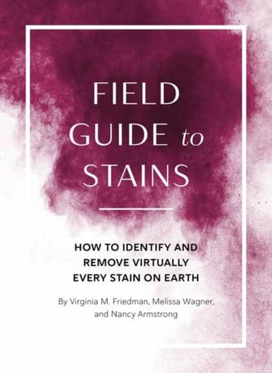 Field Guide to Stains: How to Identify and Remove Virtually Every Stain on Earth Virginia M. Friedman