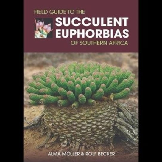 Field Guide to the Succulent Euphorbias of southern Africa Alma Moeller, Rolf Becker