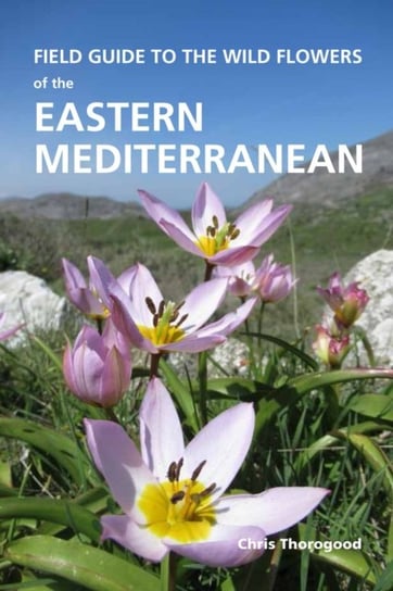 Field Guide to the Wild Flowers of the Eastern Mediterranean Chris Thorogood