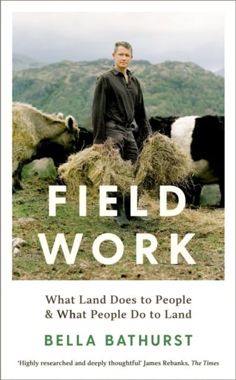 Field Work: What Land Does to People & What People Do to Land Bella Bathurst