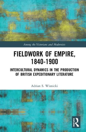 Fieldwork of Empire, 1840-1900: Intercultural Dynamics in the Production of British Expeditionary Li Adrian S. Wisnicki