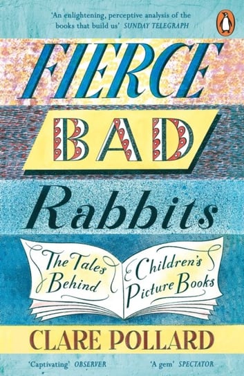 Fierce Bad Rabbits. The Tales Behind Childrens Picture Books Pollard Clare