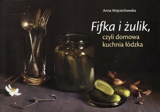 Fifka i żulik, czyli domowa kuchnia łódzka Wojciechowska Anna