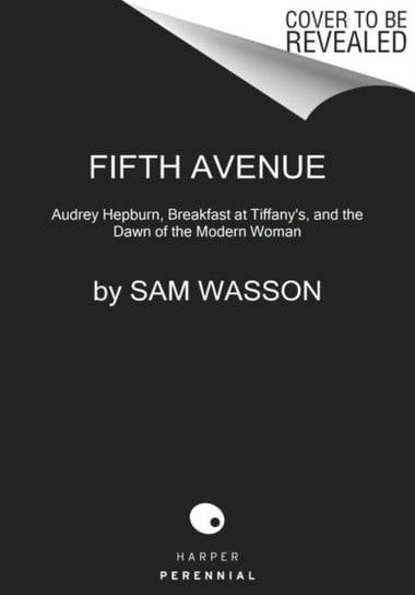 Fifth Avenue, 5 A.M.. Audrey Hepburn, Breakfast at Tiffanys, and the Dawn of the Modern Woman Wasson Sam