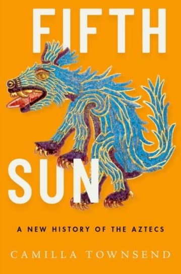 Fifth Sun. A New History of the Aztecs Opracowanie zbiorowe