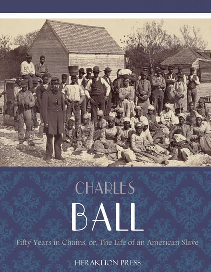 Fifty Years in Chains or The Life of an American Slave Charles Ball