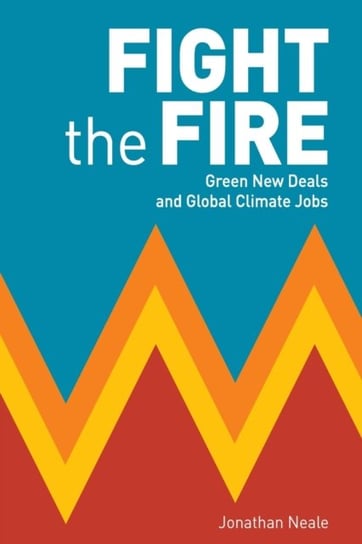 Fight the Fire: Green New Deals and Global Climate Jobs Jonathan Neale