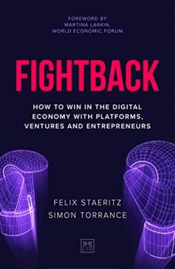 Fightback. How to win in the digital economy with platforms, ventures and entrepreneurs Felix Staeritz, Simon Torrance