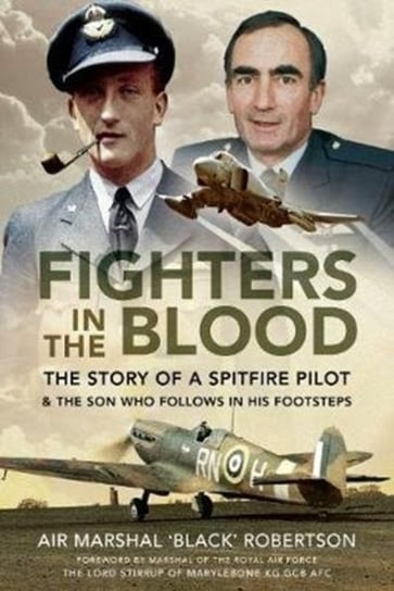 Fighters in the Blood The Story of a Spitfire Pilot - And the Son Who Follows in His Footsteps Air Marshal Black Robertson