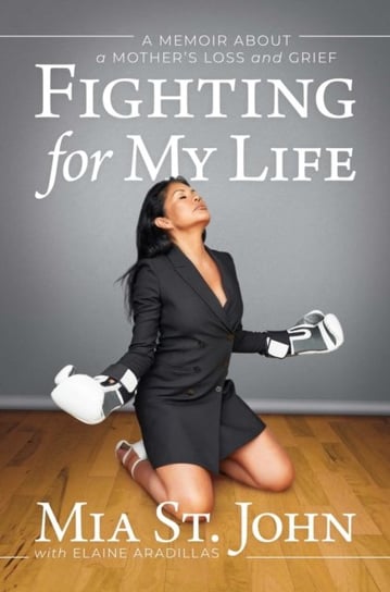 Fighting for My Life: A Memoir about a Mothers Loss and Grief Mia St. John
