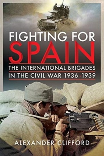 Fighting for Spain: The International Brigades in the Civil War, 1936-1939 Alexander Clifford