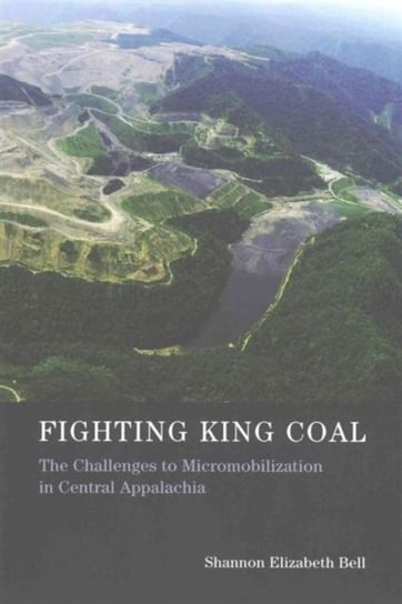 Fighting King Coal: The Challenges to Micromobilization in Central Appalachia Shannon Elizabeth Bell