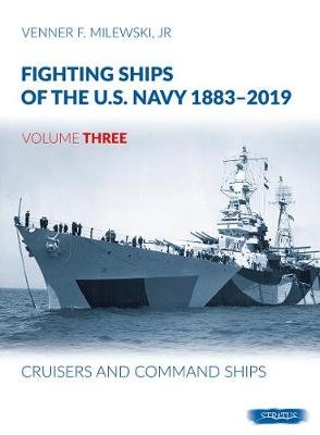 Fighting Ships of the U.S. Navy 1883-2019: Volume 3 - Cruisers and Command Ships Venner F. Milewski