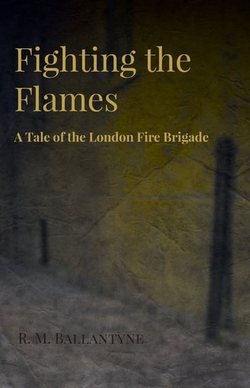 Fighting the Flames - A Tale of the London Fire Brigade Ballantyne Robert Michael